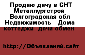 Продаю дачу в СНТ Металлургстрой - Волгоградская обл. Недвижимость » Дома, коттеджи, дачи обмен   